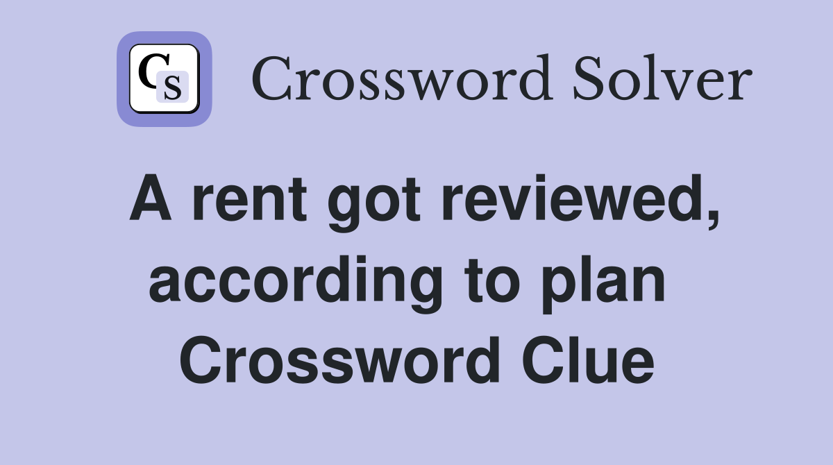 A rent got reviewed, according to plan  Crossword Clue