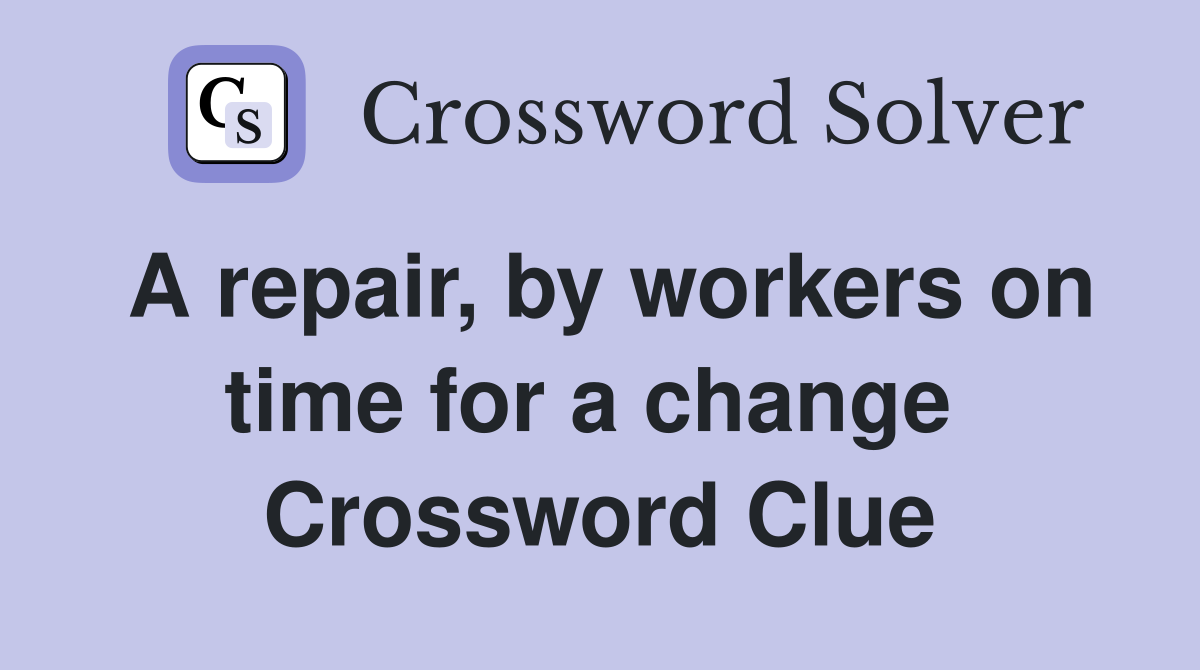 A repair, by workers on time for a change  Crossword Clue