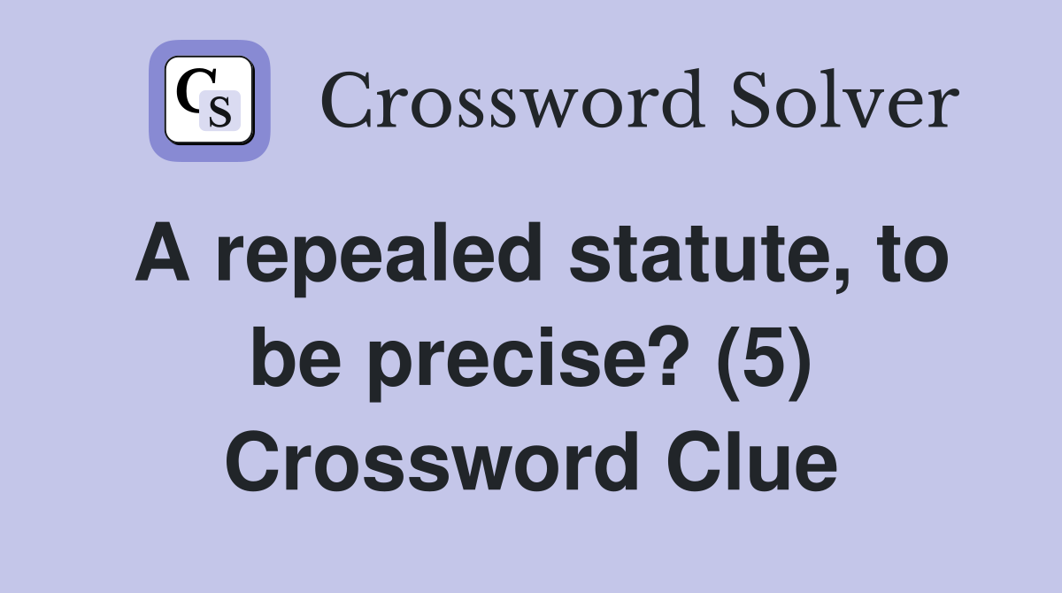 A repealed statute, to be precise? (5) Crossword Clue