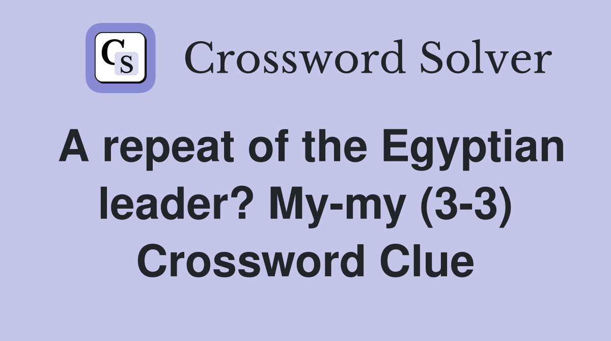 A repeat of the Egyptian leader? My-my (3-3) Crossword Clue