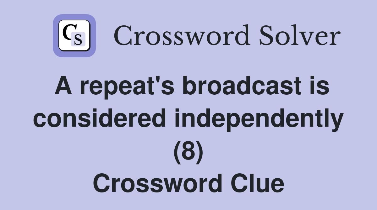 A repeat's broadcast is considered independently (8) Crossword Clue