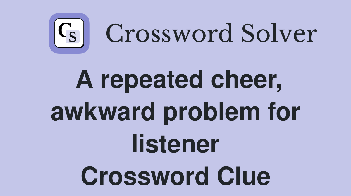 A repeated cheer, awkward problem for listener Crossword Clue