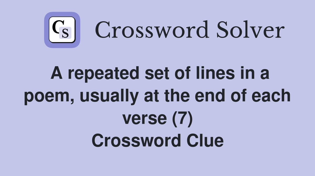 A repeated set of lines in a poem, usually at the end of each verse (7) Crossword Clue