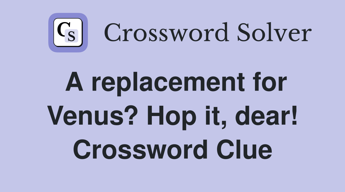A replacement for Venus? Hop it, dear! Crossword Clue