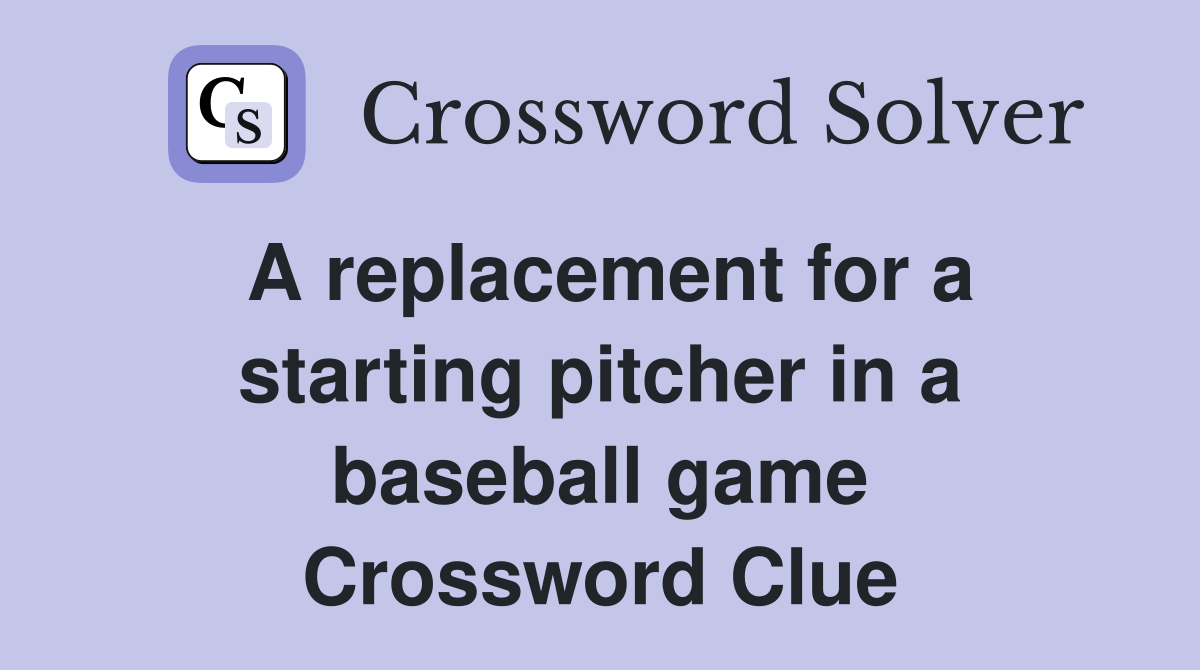 A replacement for a starting pitcher in a baseball game Crossword Clue