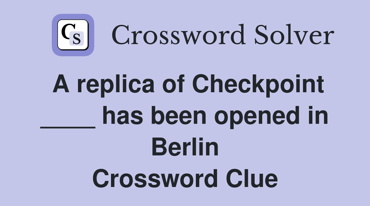 A replica of Checkpoint ____ has been opened in Berlin Crossword Clue