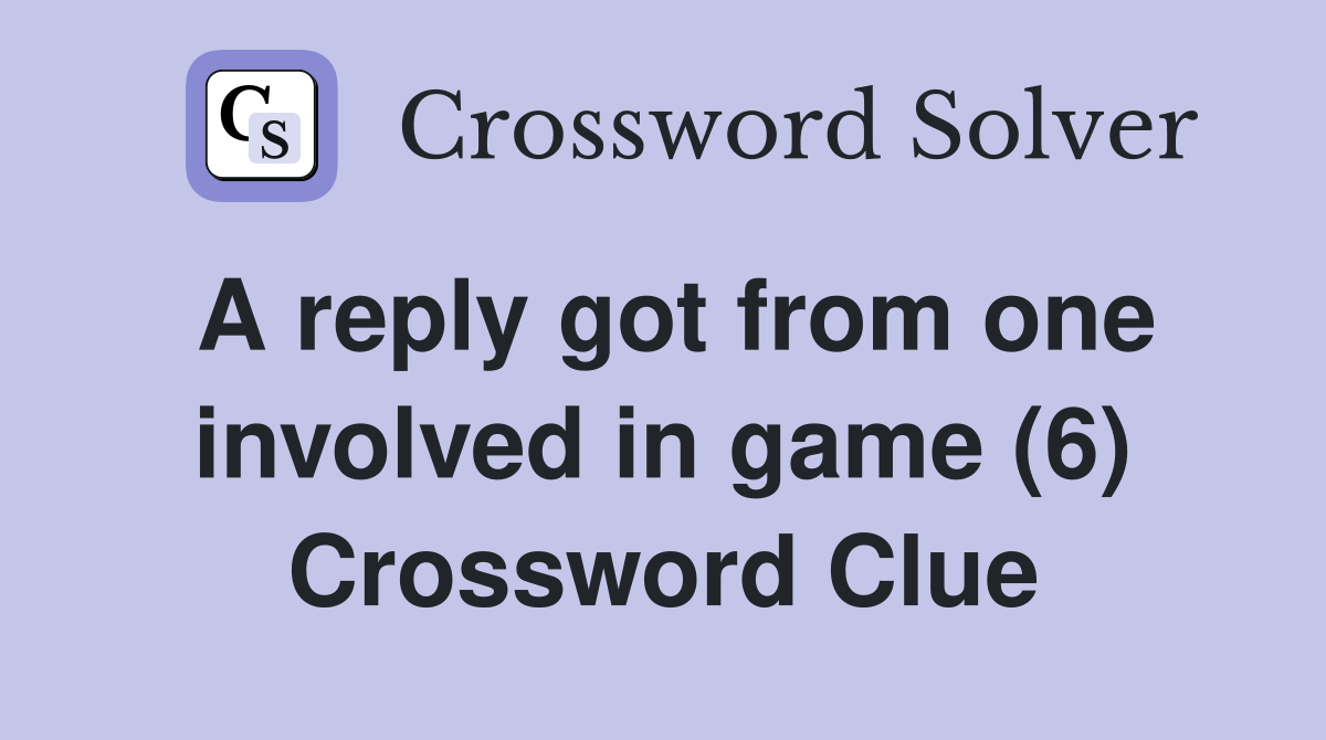 A reply got from one involved in game (6) Crossword Clue