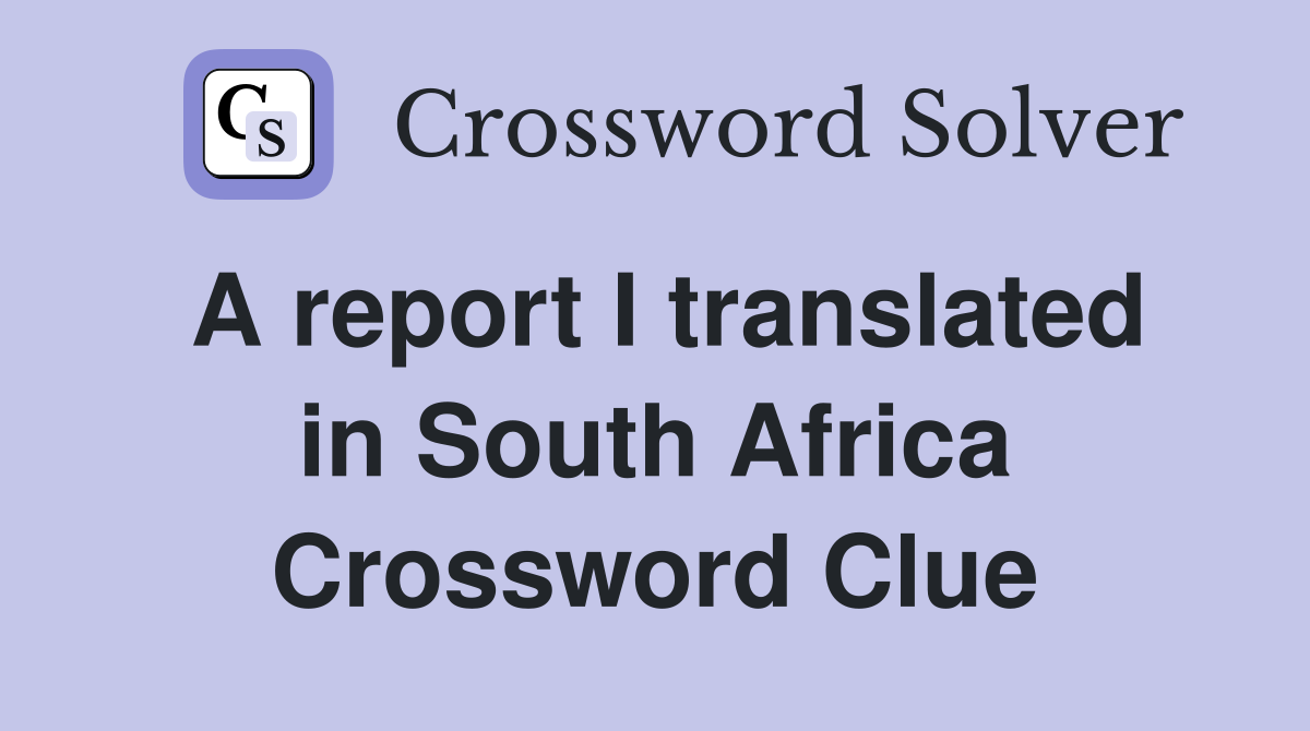A report I translated in South Africa Crossword Clue