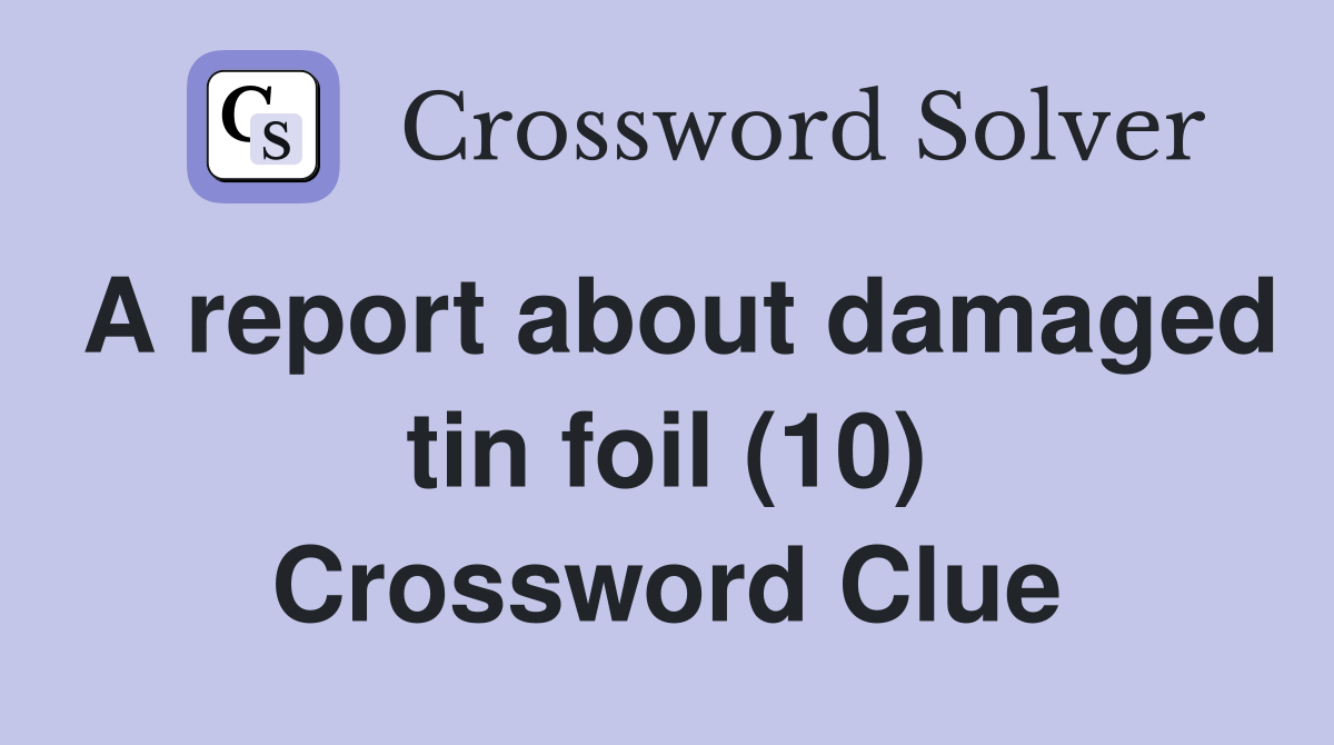 A report about damaged tin foil (10) Crossword Clue