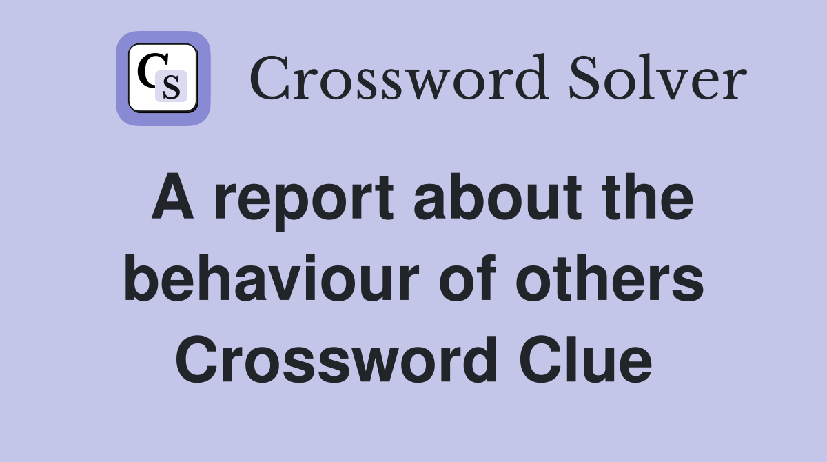 A report about the behaviour of others Crossword Clue