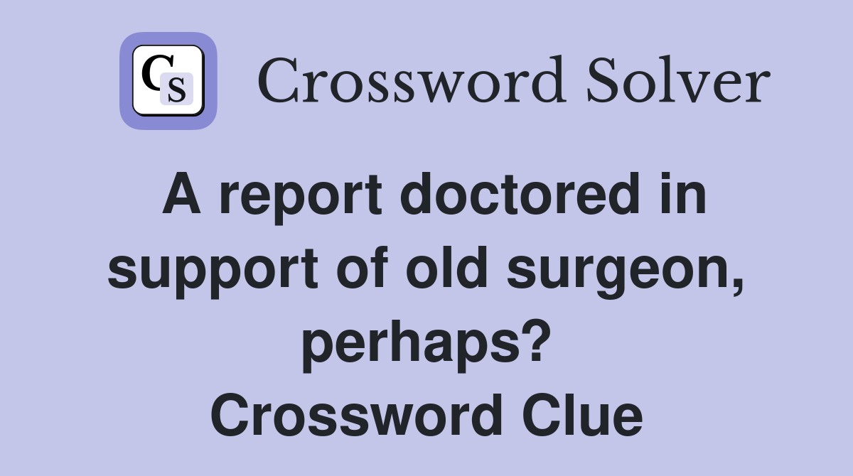 A report doctored in support of old surgeon, perhaps? Crossword Clue