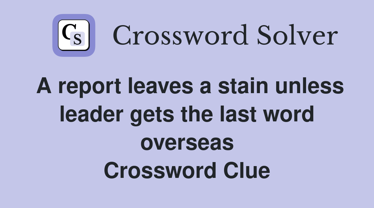 A report leaves a stain unless leader gets the last word overseas Crossword Clue
