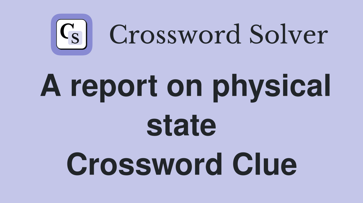 A report on physical state Crossword Clue
