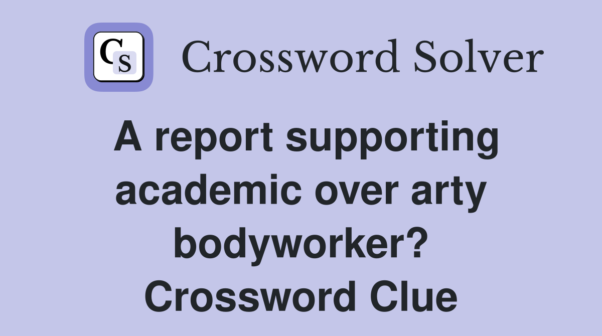 A report supporting academic over arty bodyworker? Crossword Clue