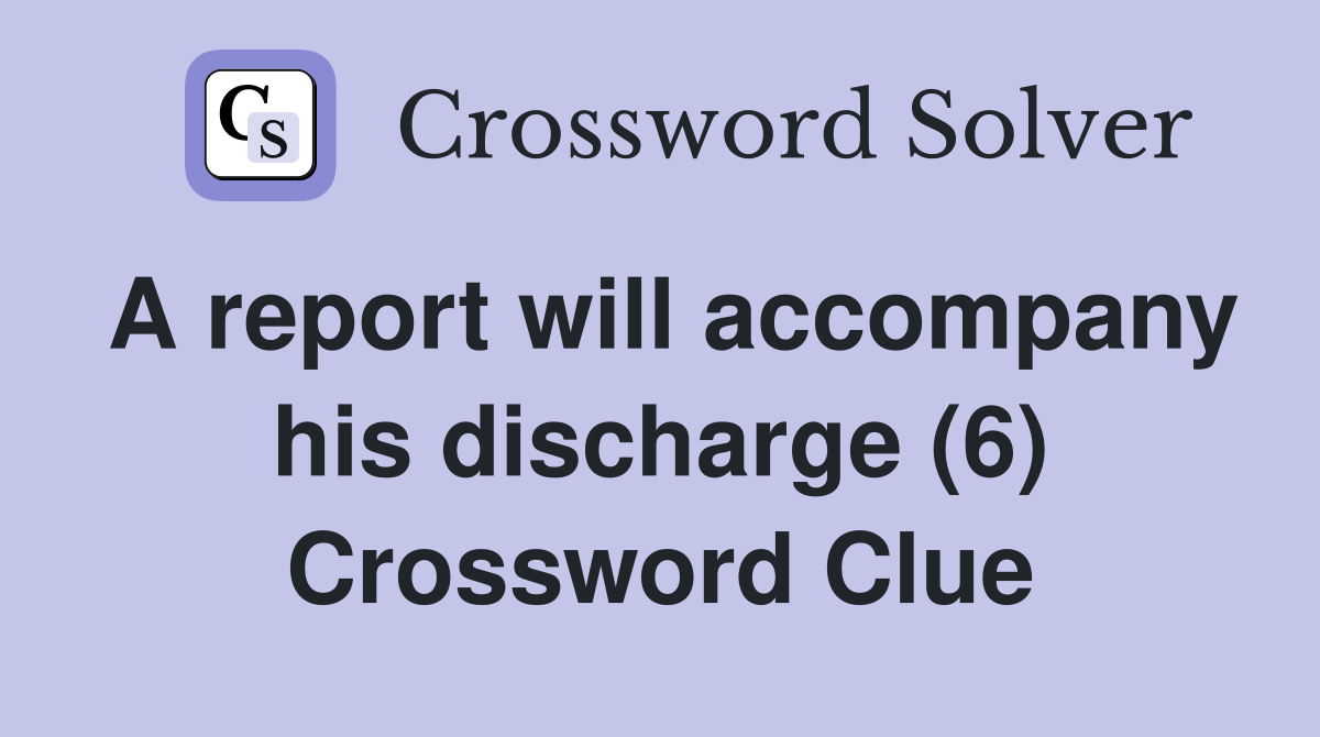 A report will accompany his discharge (6) Crossword Clue