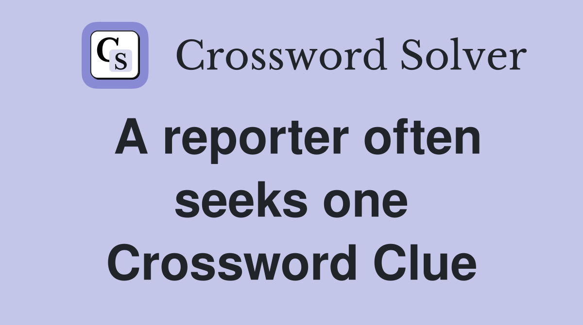 A reporter often seeks one Crossword Clue