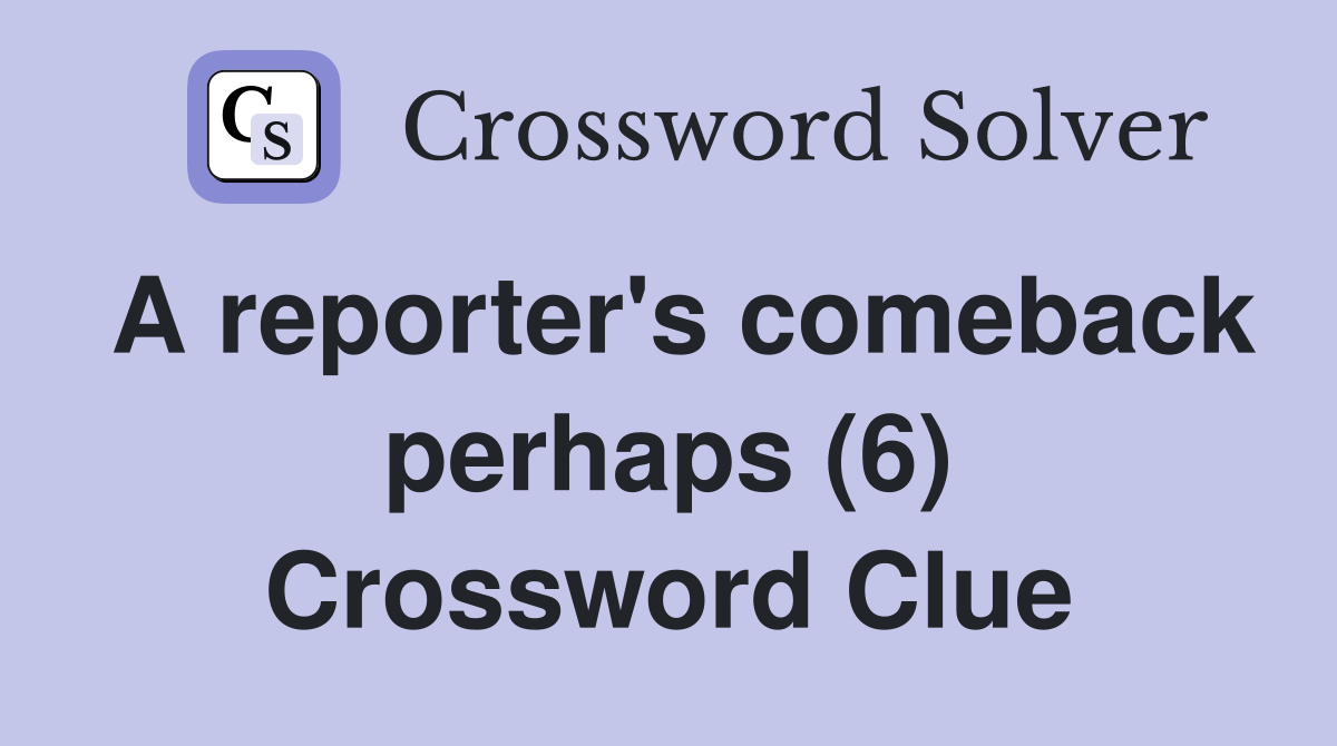 A reporter's comeback perhaps (6) Crossword Clue