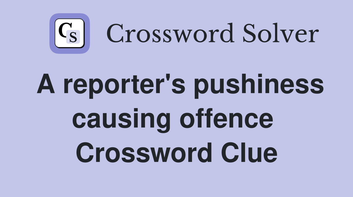 A reporter's pushiness causing offence  Crossword Clue