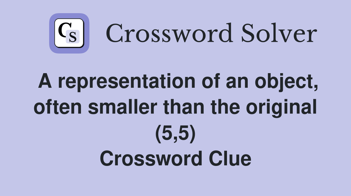 A representation of an object, often smaller than the original (5,5) Crossword Clue