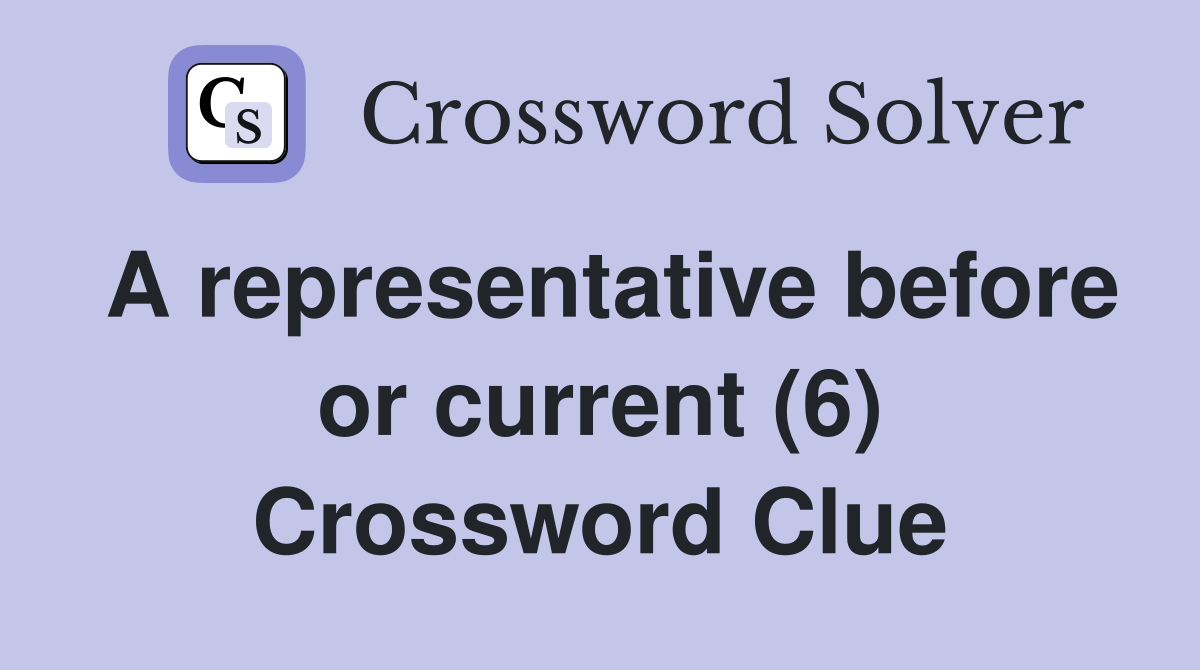 A representative before or current (6) Crossword Clue