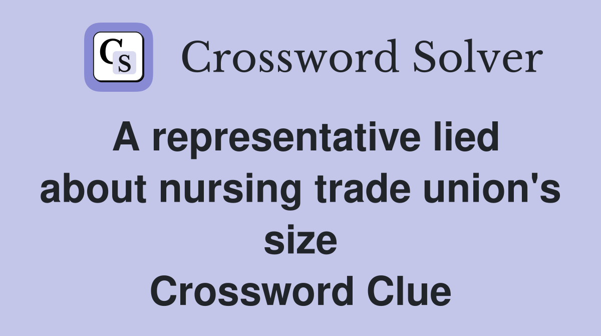 A representative lied about nursing trade union's size Crossword Clue