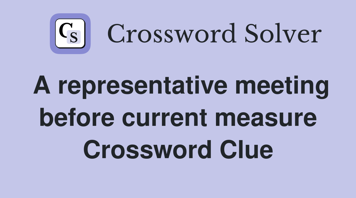 A representative meeting before current measure Crossword Clue
