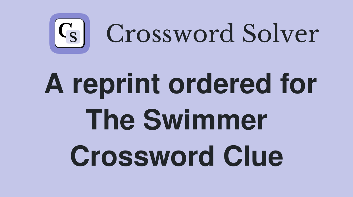 A reprint ordered for The Swimmer Crossword Clue