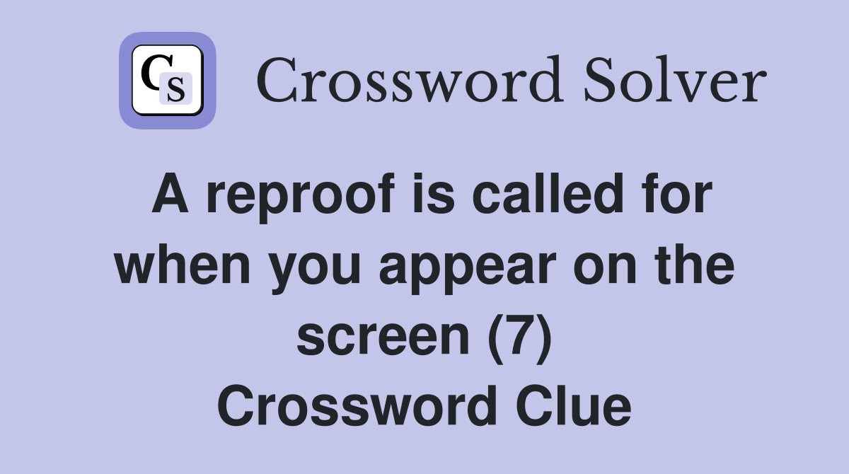 A reproof is called for when you appear on the screen (7) Crossword Clue