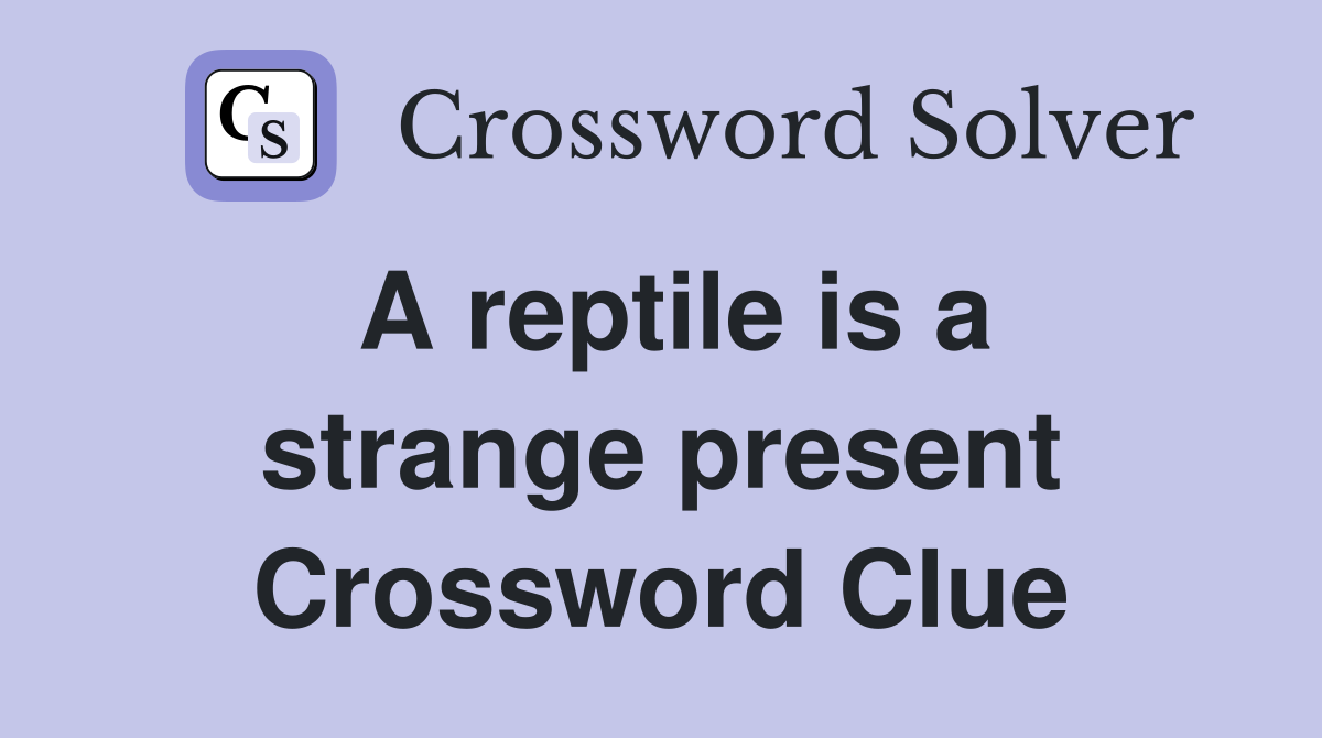 A reptile is a strange present Crossword Clue