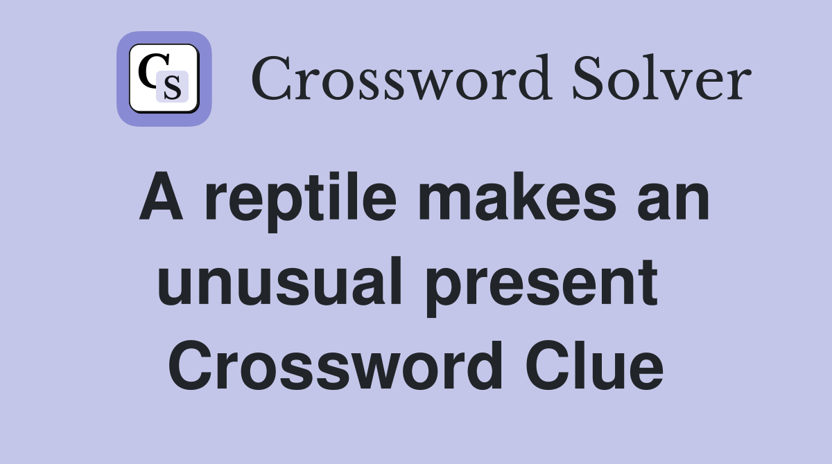 A reptile makes an unusual present  Crossword Clue