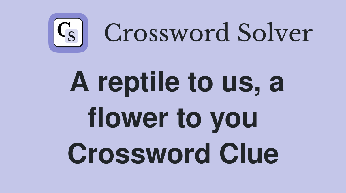 A reptile to us, a flower to you Crossword Clue