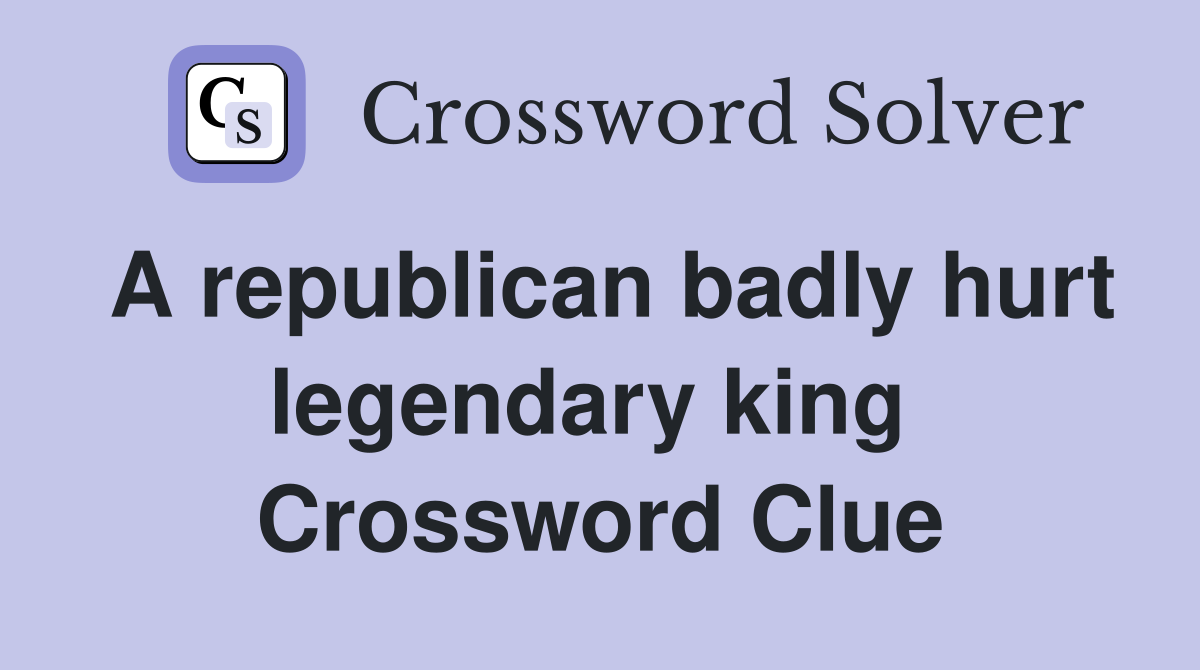 A republican badly hurt legendary king  Crossword Clue