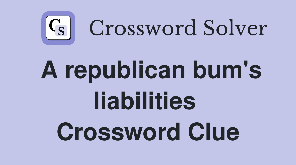 A republican bum's liabilities  Crossword Clue