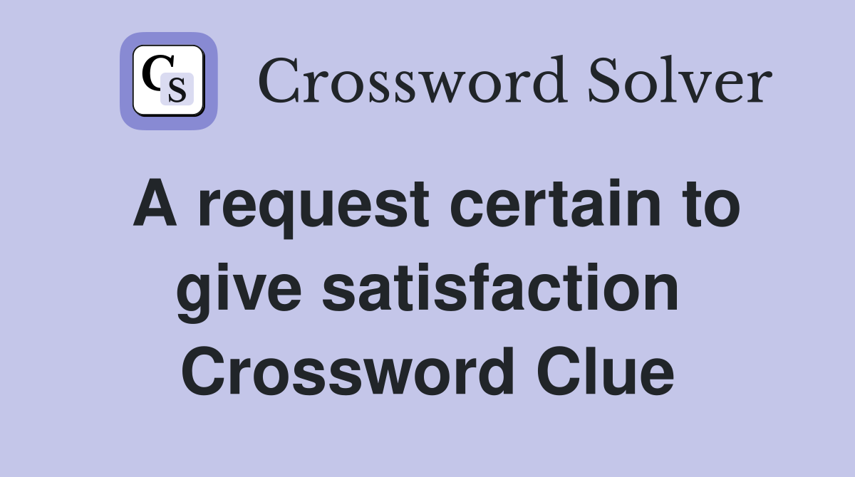 A request certain to give satisfaction Crossword Clue
