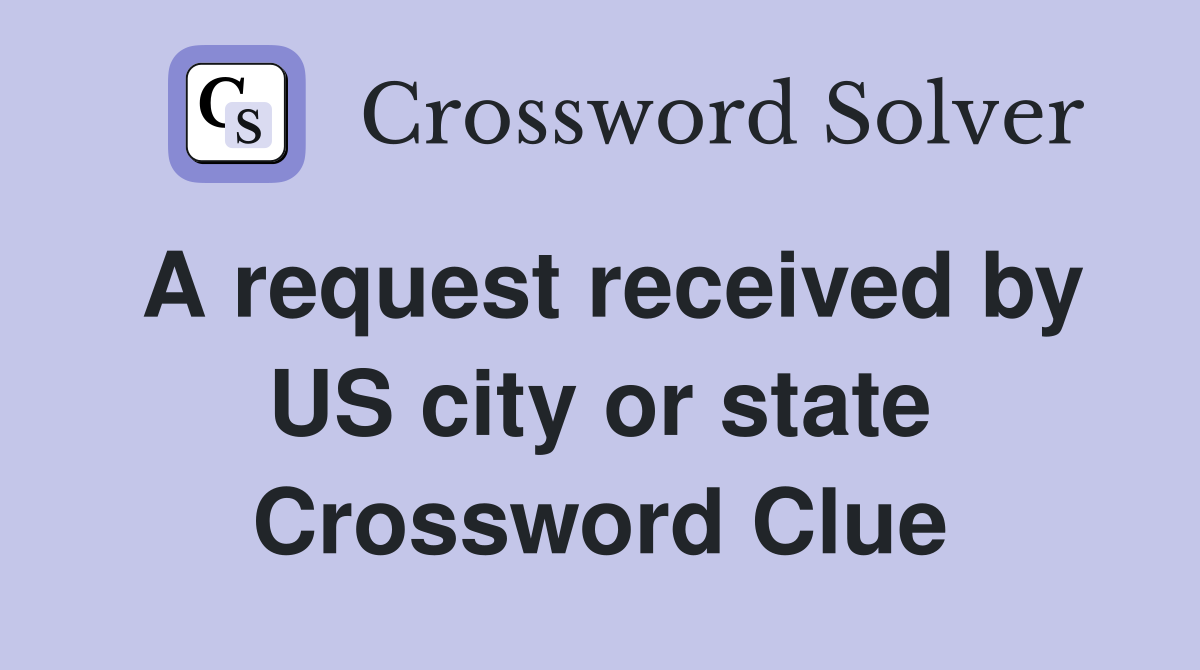 A request received by US city or state Crossword Clue