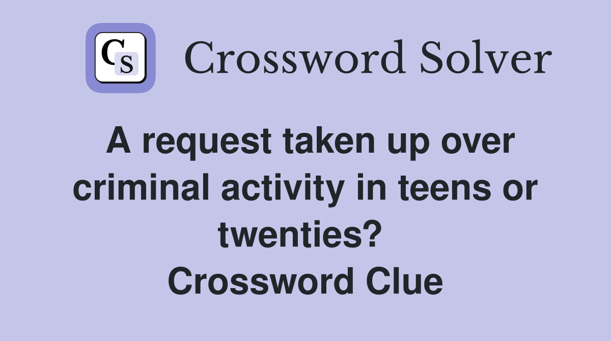 A request taken up over criminal activity in teens or twenties?  Crossword Clue