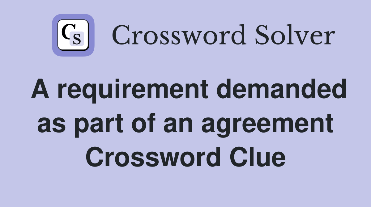 A requirement demanded as part of an agreement Crossword Clue