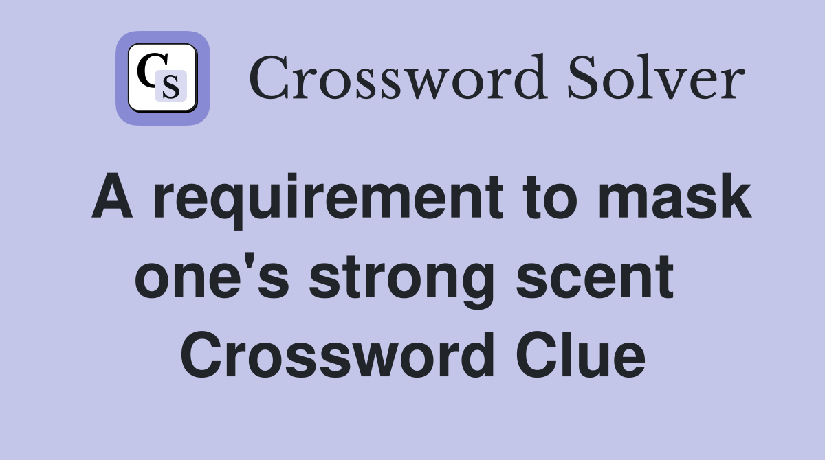 A requirement to mask one's strong scent  Crossword Clue