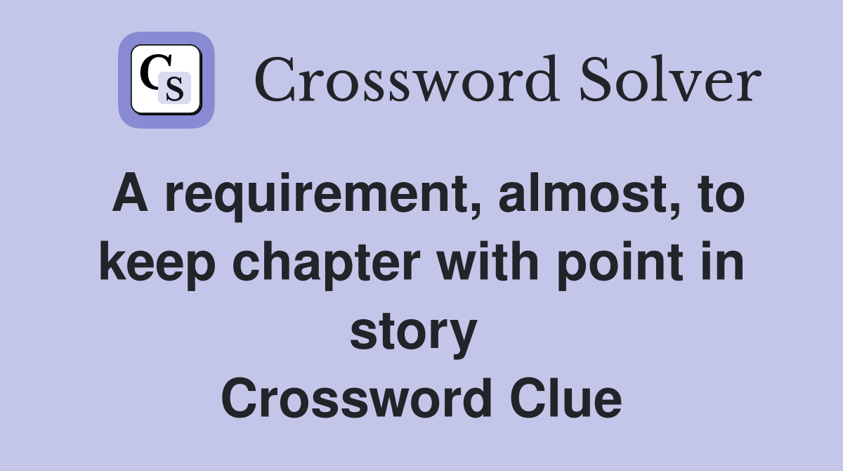 A requirement, almost, to keep chapter with point in story  Crossword Clue