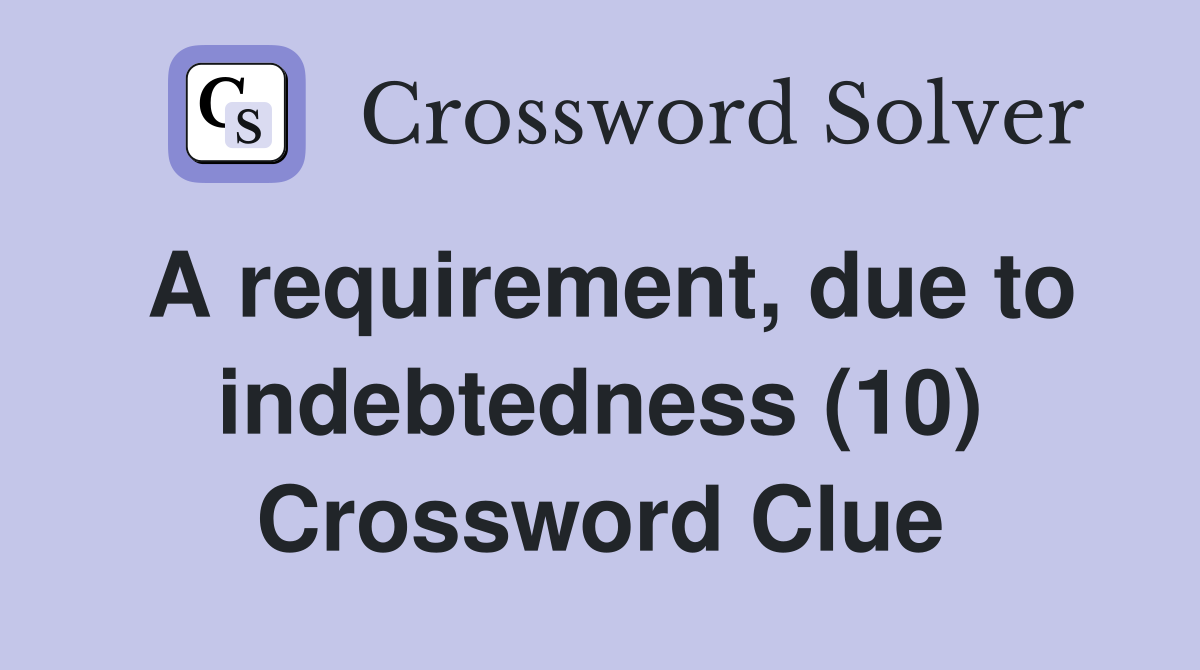A requirement, due to indebtedness (10) Crossword Clue