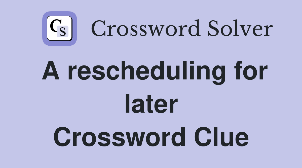 A rescheduling for later Crossword Clue
