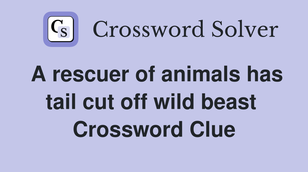 A rescuer of animals has tail cut off wild beast  Crossword Clue