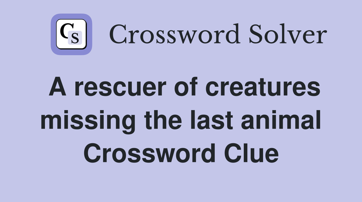 A rescuer of creatures missing the last animal Crossword Clue