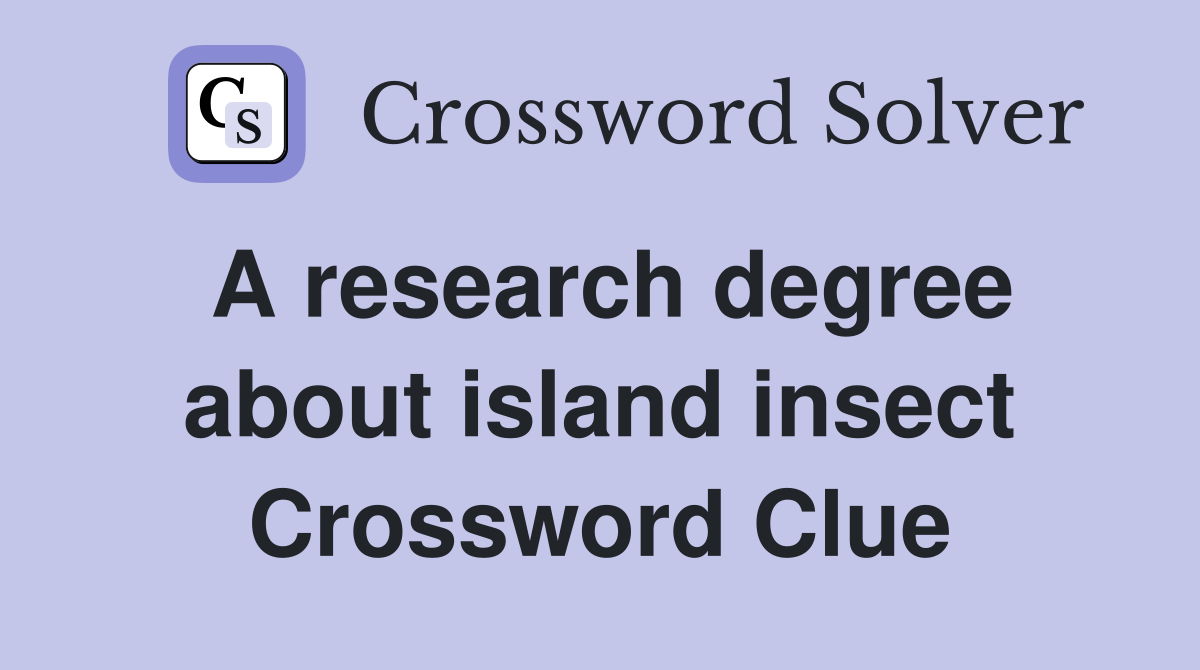 A research degree about island insect Crossword Clue