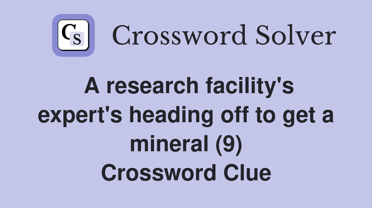 A research facility's expert's heading off to get a mineral (9) Crossword Clue