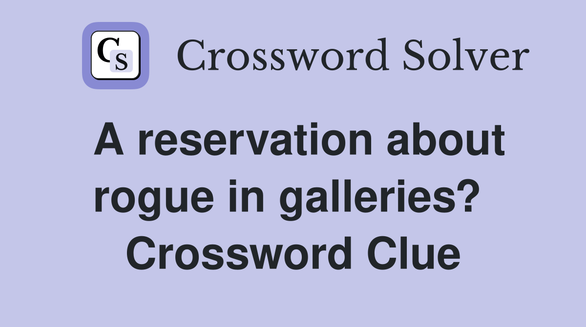 A reservation about rogue in galleries?  Crossword Clue
