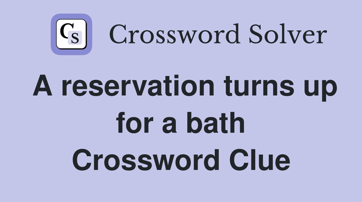 A reservation turns up for a bath Crossword Clue