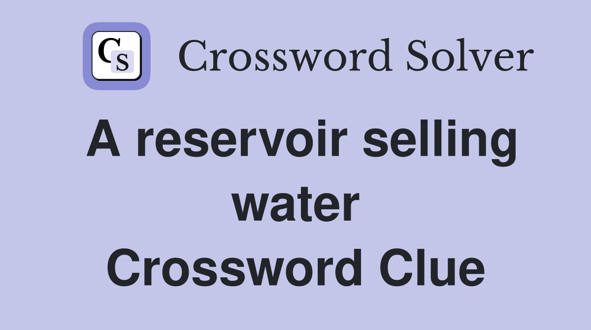 A reservoir selling water Crossword Clue