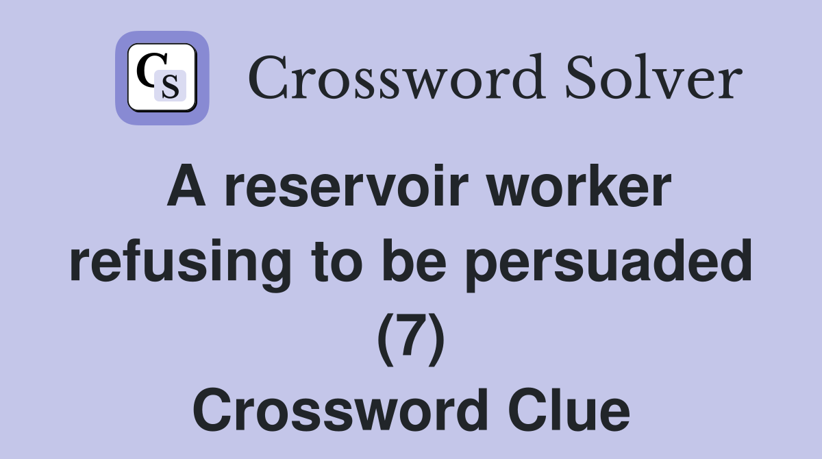 A reservoir worker refusing to be persuaded (7) Crossword Clue