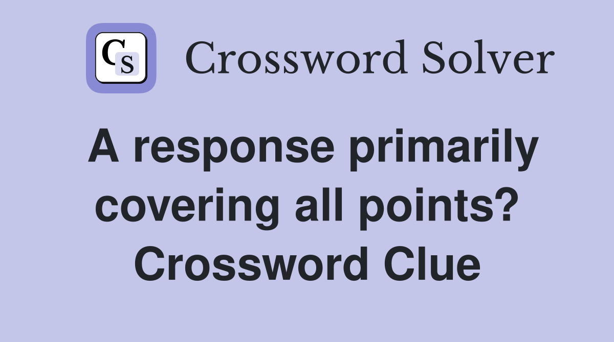 A response primarily covering all points? Crossword Clue